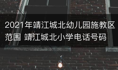 2021年靖江城北幼儿园施教区范围 靖江城北小学电话号码