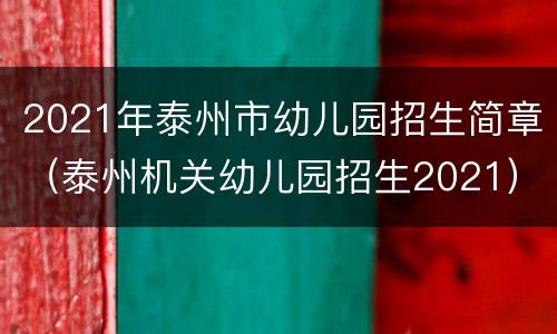 2021年泰州市幼儿园招生简章（泰州机关幼儿园招生2021）