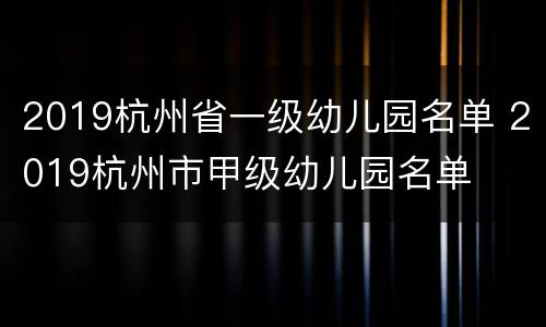 2019杭州省一级幼儿园名单 2019杭州市甲级幼儿园名单