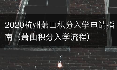 2020杭州萧山积分入学申请指南（萧山积分入学流程）