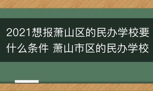 2021想报萧山区的民办学校要什么条件 萧山市区的民办学校