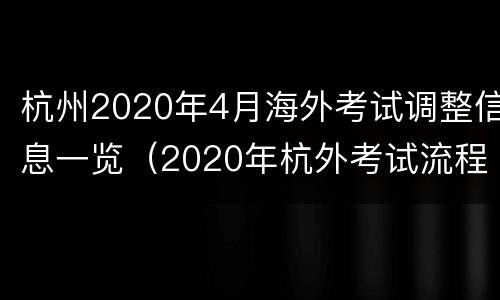 杭州2020年4月海外考试调整信息一览（2020年杭外考试流程）