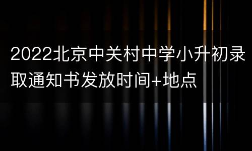 2022北京中关村中学小升初录取通知书发放时间+地点