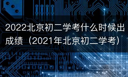 2022北京初二学考什么时候出成绩（2021年北京初二学考）