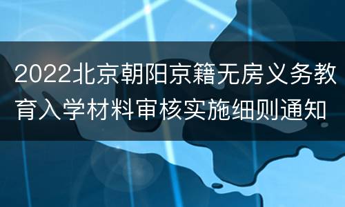 2022北京朝阳京籍无房义务教育入学材料审核实施细则通知