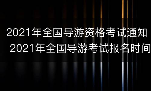 2021年全国导游资格考试通知 2021年全国导游考试报名时间