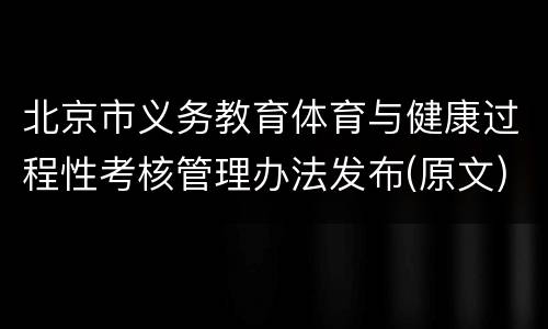 北京市义务教育体育与健康过程性考核管理办法发布(原文)