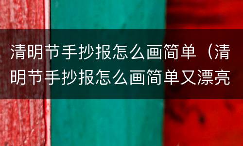 清明节手抄报怎么画简单（清明节手抄报怎么画简单又漂亮一步一步教）