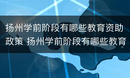 扬州学前阶段有哪些教育资助政策 扬州学前阶段有哪些教育资助政策呢