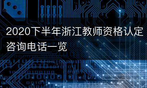 2020下半年浙江教师资格认定咨询电话一览