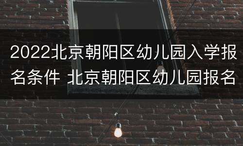 2022北京朝阳区幼儿园入学报名条件 北京朝阳区幼儿园报名系统2020