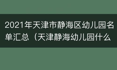 2021年天津市静海区幼儿园名单汇总（天津静海幼儿园什么时候开学）