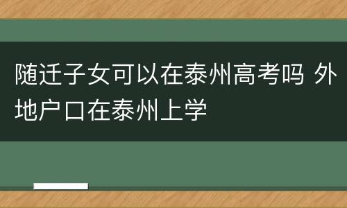 随迁子女可以在泰州高考吗 外地户口在泰州上学