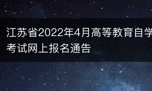 江苏省2022年4月高等教育自学考试网上报名通告