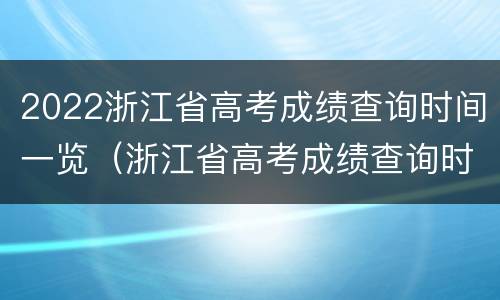 2022浙江省高考成绩查询时间一览（浙江省高考成绩查询时间2020）