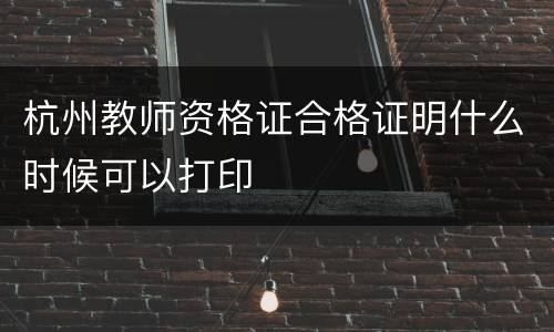 杭州教师资格证合格证明什么时候可以打印