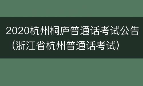 2020杭州桐庐普通话考试公告（浙江省杭州普通话考试）