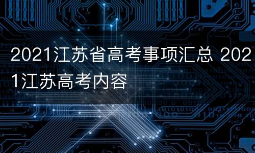 2021江苏省高考事项汇总 2021江苏高考内容