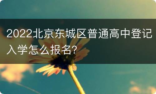 2022北京东城区普通高中登记入学怎么报名？