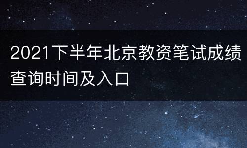 2021下半年北京教资笔试成绩查询时间及入口