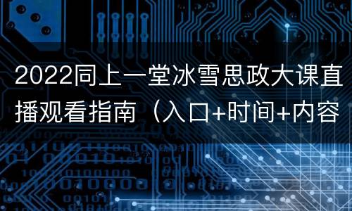 2022同上一堂冰雪思政大课直播观看指南（入口+时间+内容）