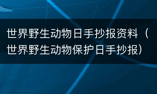 世界野生动物日手抄报资料（世界野生动物保护日手抄报）