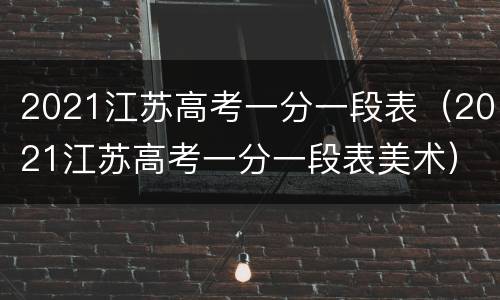 2021江苏高考一分一段表（2021江苏高考一分一段表美术）