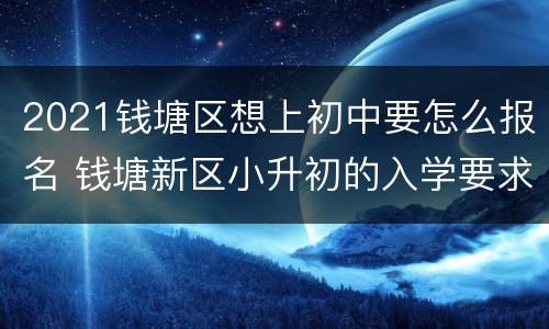 2021钱塘区想上初中要怎么报名 钱塘新区小升初的入学要求