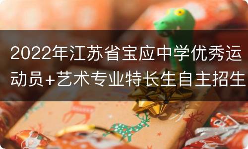 2022年江苏省宝应中学优秀运动员+艺术专业特长生自主招生简章