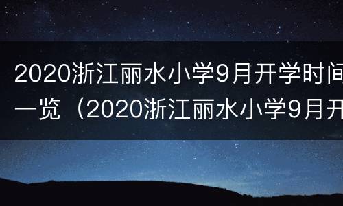 2020浙江丽水小学9月开学时间一览（2020浙江丽水小学9月开学时间一览表）