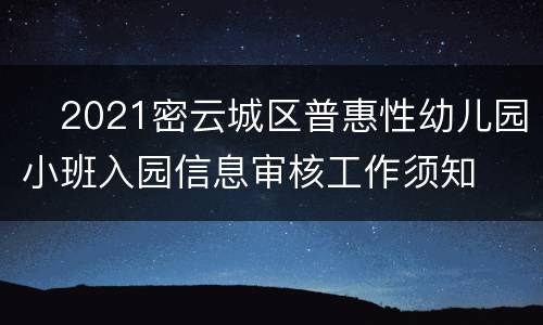 ​2021密云城区普惠性幼儿园小班入园信息审核工作须知