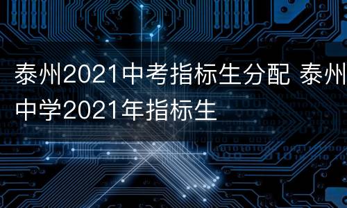 泰州2021中考指标生分配 泰州中学2021年指标生