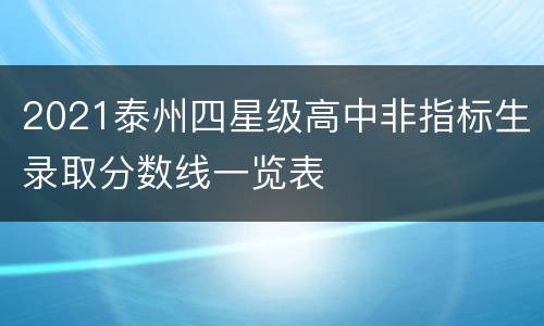 2021泰州四星级高中非指标生录取分数线一览表