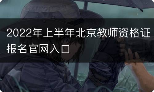 2022年上半年北京教师资格证报名官网入口