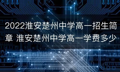 2022淮安楚州中学高一招生简章 淮安楚州中学高一学费多少