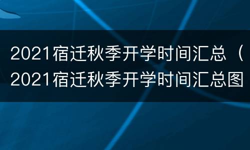 2021宿迁秋季开学时间汇总（2021宿迁秋季开学时间汇总图）