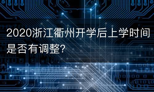 2020浙江衢州开学后上学时间是否有调整？