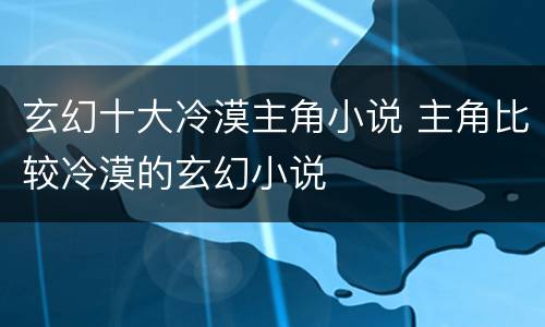 玄幻十大冷漠主角小说 主角比较冷漠的玄幻小说