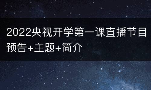 2022央视开学第一课直播节目预告+主题+简介