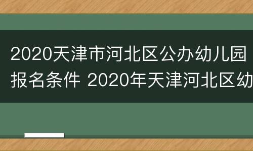 2020天津市河北区公办幼儿园报名条件 2020年天津河北区幼儿园报名