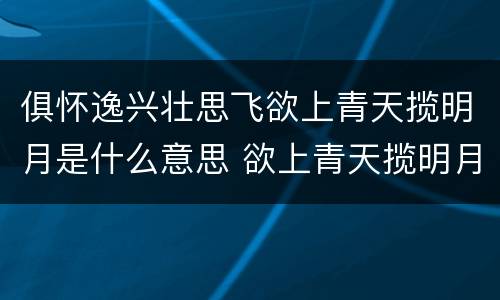 俱怀逸兴壮思飞欲上青天揽明月是什么意思 欲上青天揽明月全诗