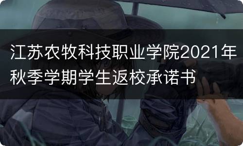 江苏农牧科技职业学院2021年秋季学期学生返校承诺书