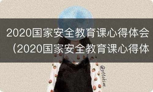 2020国家安全教育课心得体会（2020国家安全教育课心得体会怎么写）