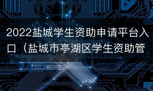 2022盐城学生资助申请平台入口（盐城市亭湖区学生资助管理中心）