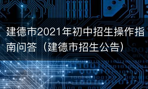 建德市2021年初中招生操作指南问答（建德市招生公告）