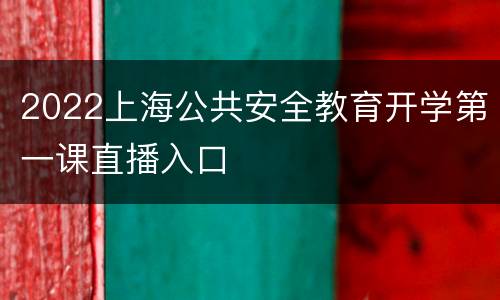 2022上海公共安全教育开学第一课直播入口