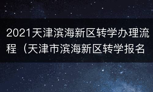 2021天津滨海新区转学办理流程（天津市滨海新区转学报名流程）