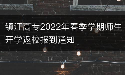 镇江高专2022年春季学期师生开学返校报到通知