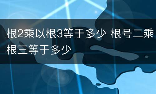 根2乘以根3等于多少 根号二乘根三等于多少