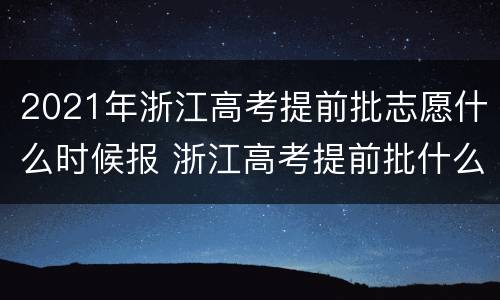 2021年浙江高考提前批志愿什么时候报 浙江高考提前批什么时候报名